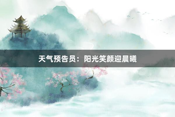 天气预告员：阳光笑颜迎晨曦