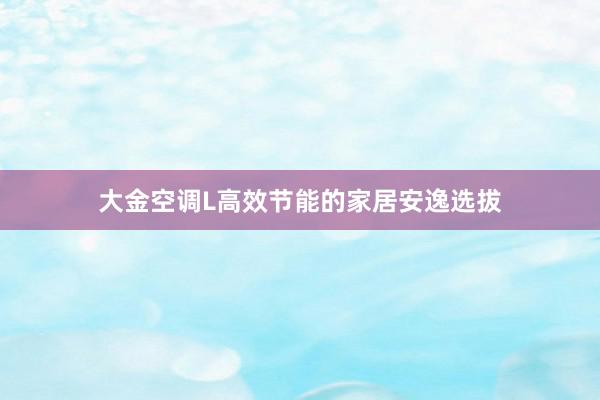 大金空调L高效节能的家居安逸选拔